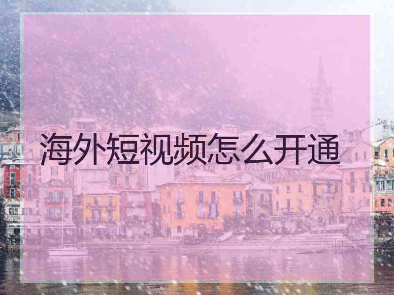 海外短视频怎么开通