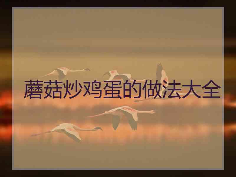 蘑菇炒鸡蛋的做法大全