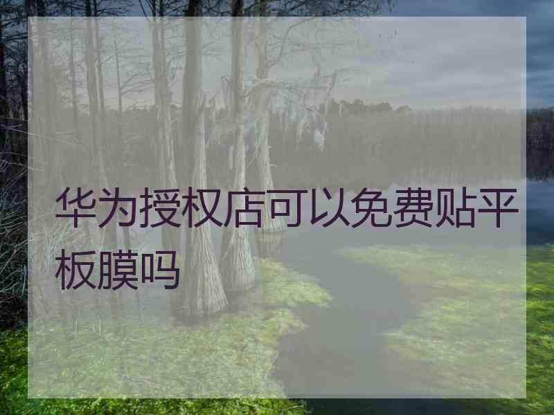 华为授权店可以免费贴平板膜吗