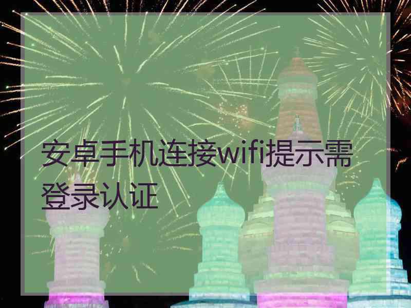 安卓手机连接wifi提示需登录认证