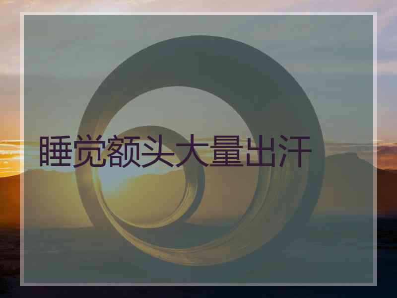 睡觉额头大量出汗