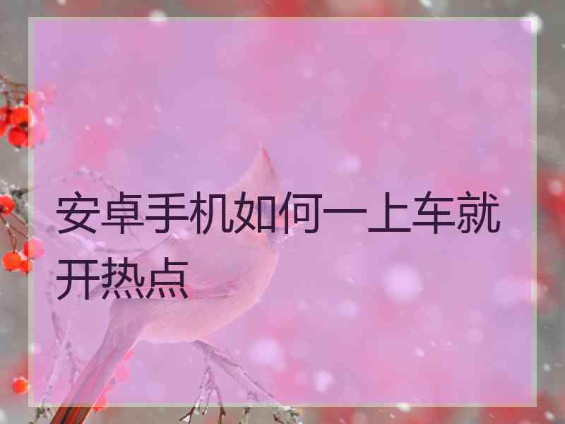 安卓手机如何一上车就开热点