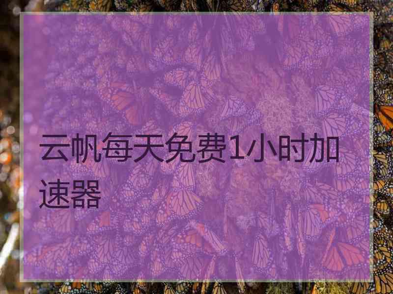 云帆每天免费1小时加速器