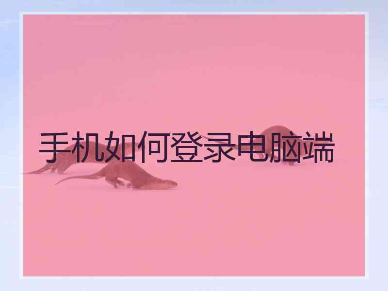 手机如何登录电脑端