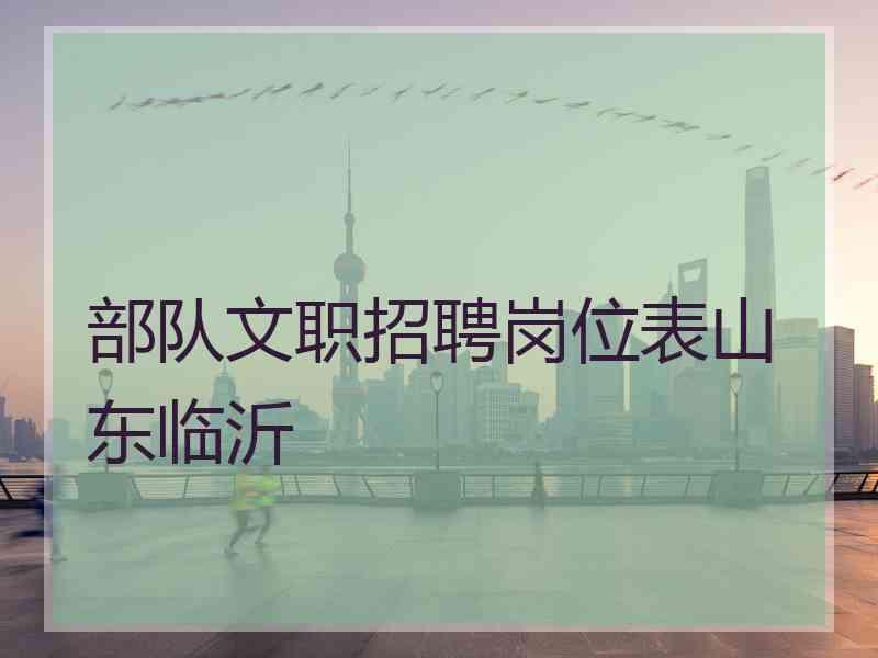部队文职招聘岗位表山东临沂