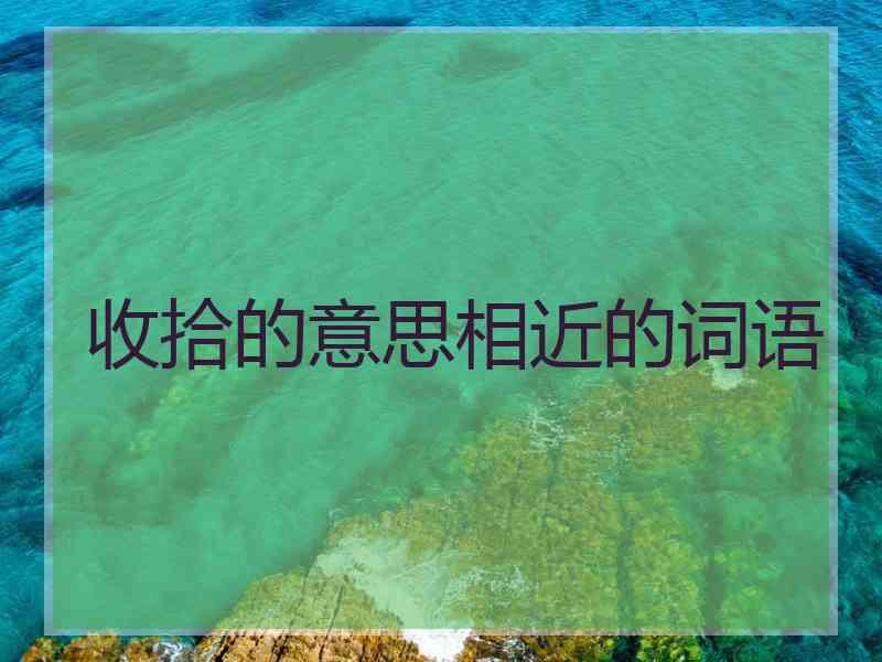 收拾的意思相近的词语