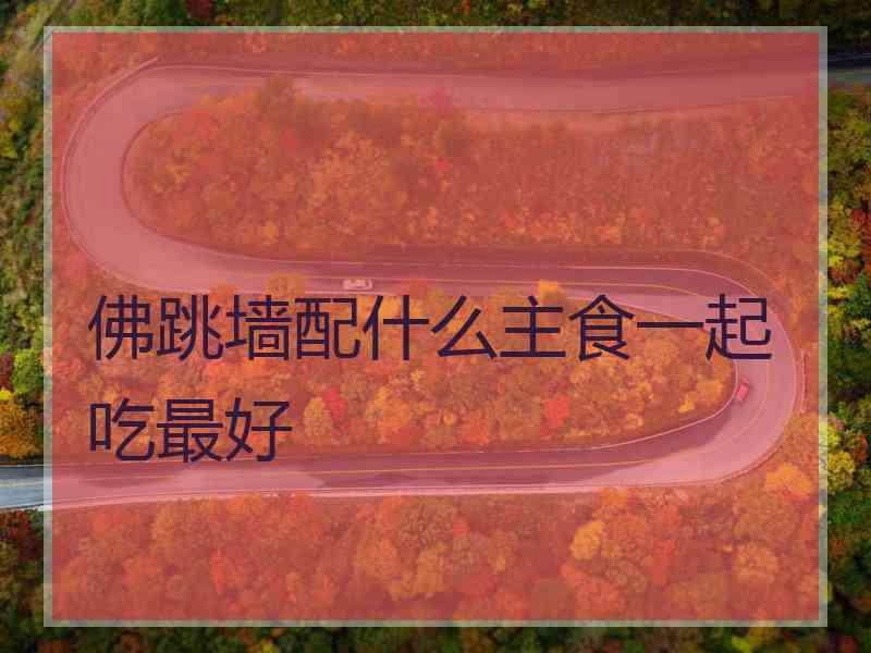 佛跳墙配什么主食一起吃最好