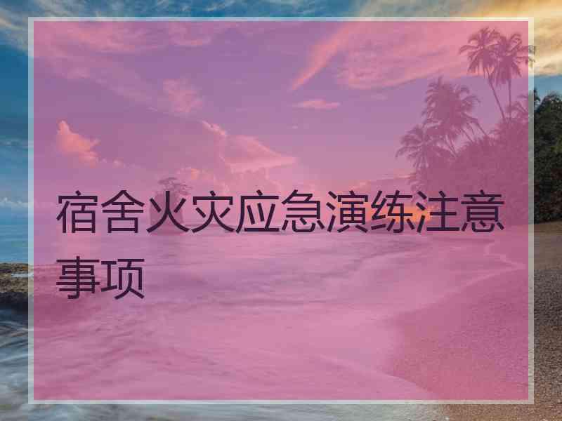 宿舍火灾应急演练注意事项