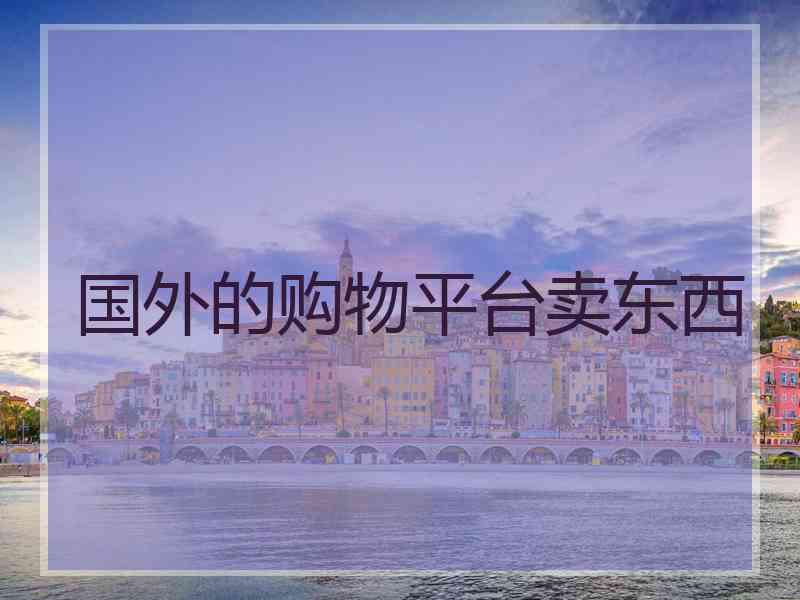 国外的购物平台卖东西