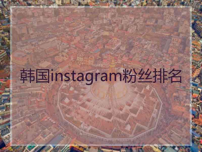 韩国instagram粉丝排名