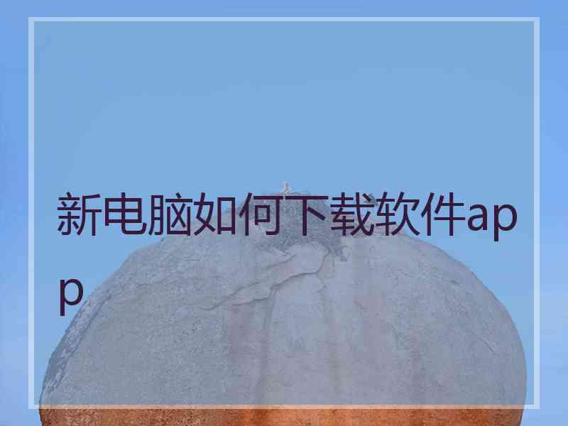 新电脑如何下载软件app