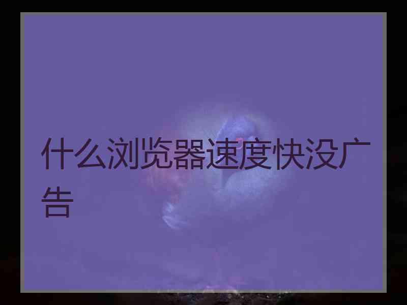 什么浏览器速度快没广告