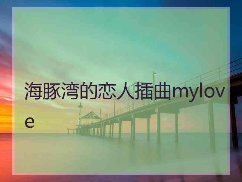 海豚湾的恋人插曲mylove