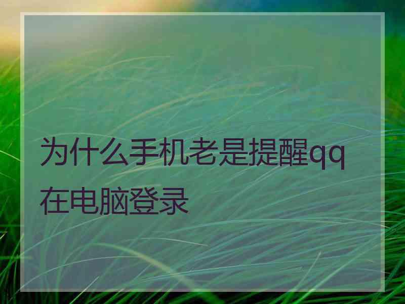 为什么手机老是提醒qq在电脑登录