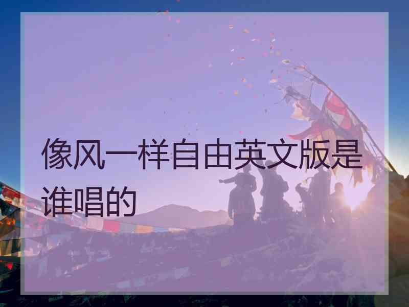 像风一样自由英文版是谁唱的