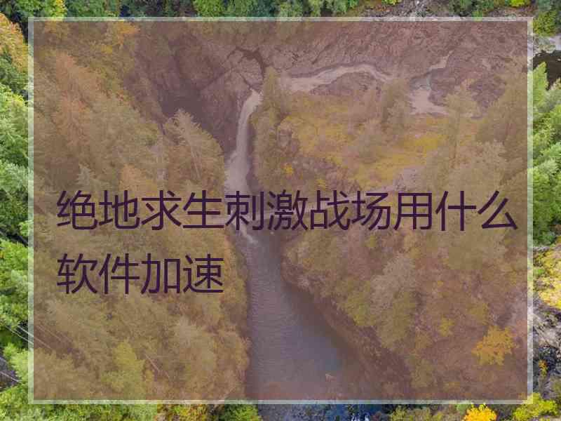 绝地求生刺激战场用什么软件加速