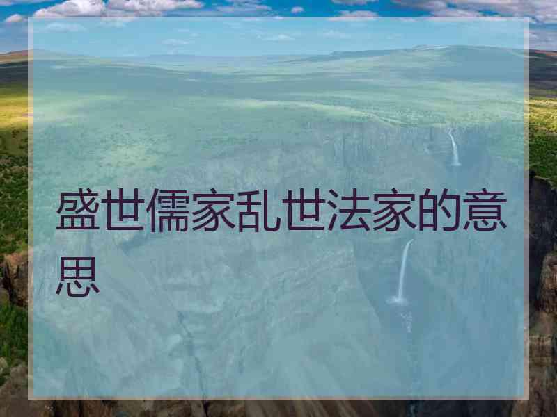 盛世儒家乱世法家的意思