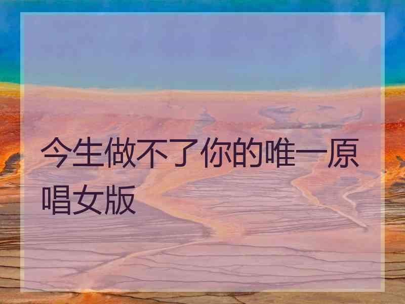 今生做不了你的唯一原唱女版