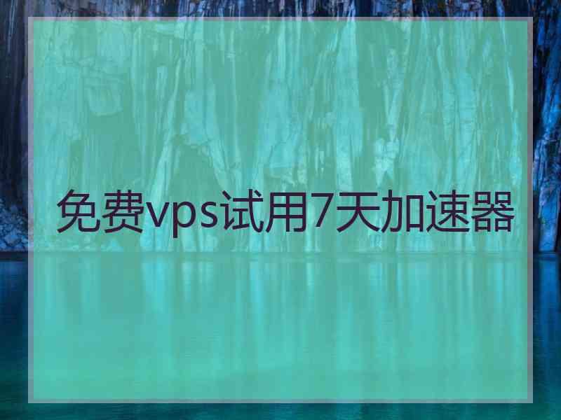 免费vps试用7天加速器