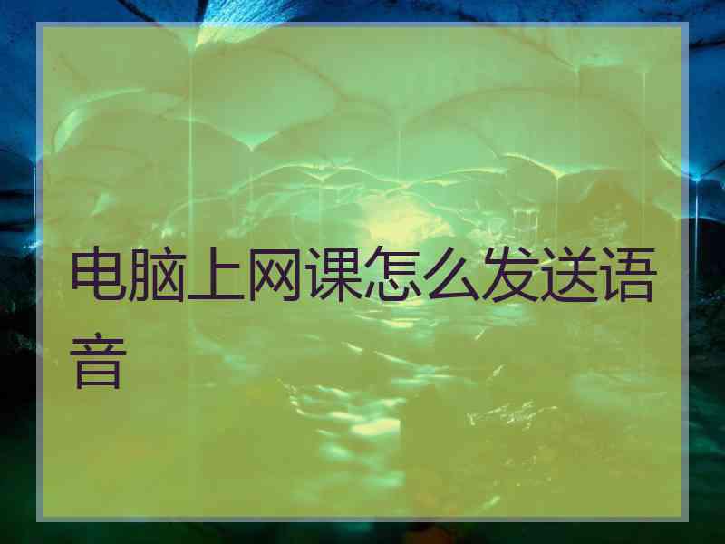 电脑上网课怎么发送语音