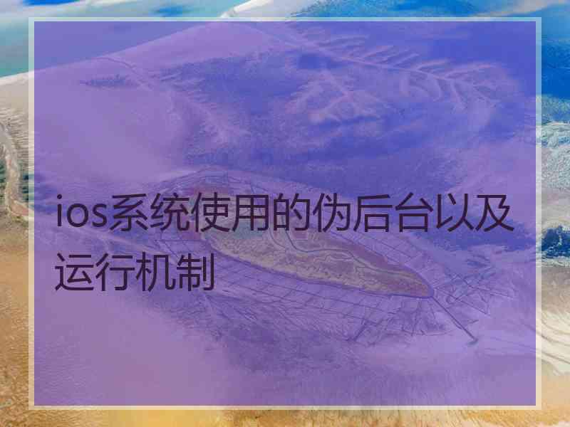 ios系统使用的伪后台以及运行机制