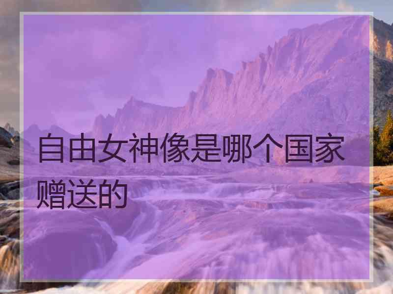 自由女神像是哪个国家赠送的