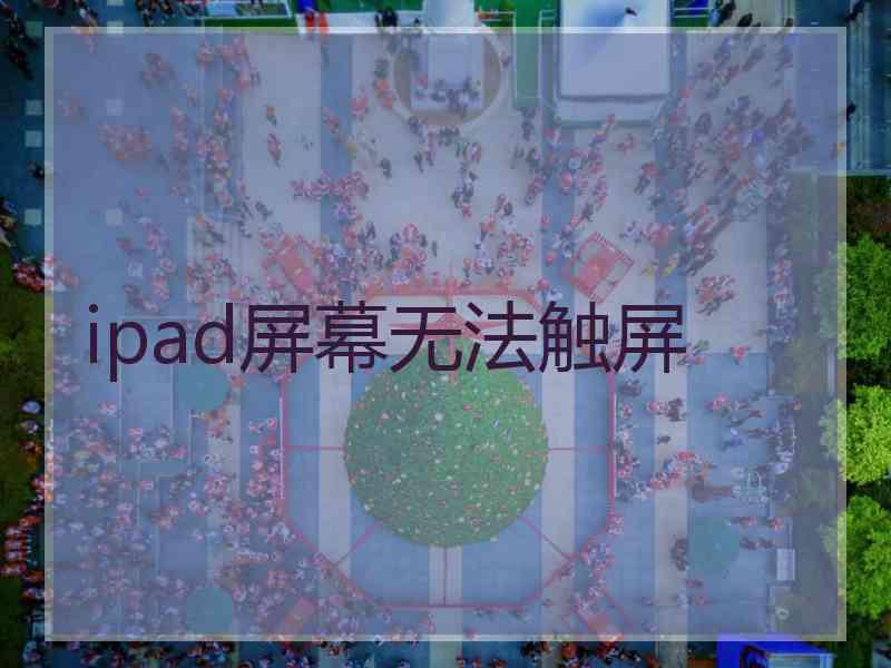 ipad屏幕无法触屏