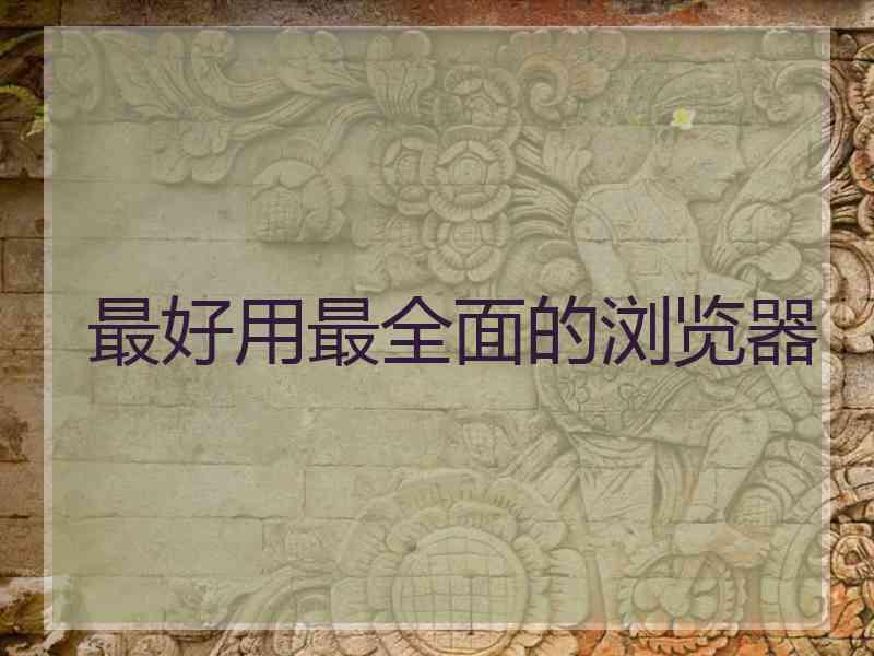 最好用最全面的浏览器