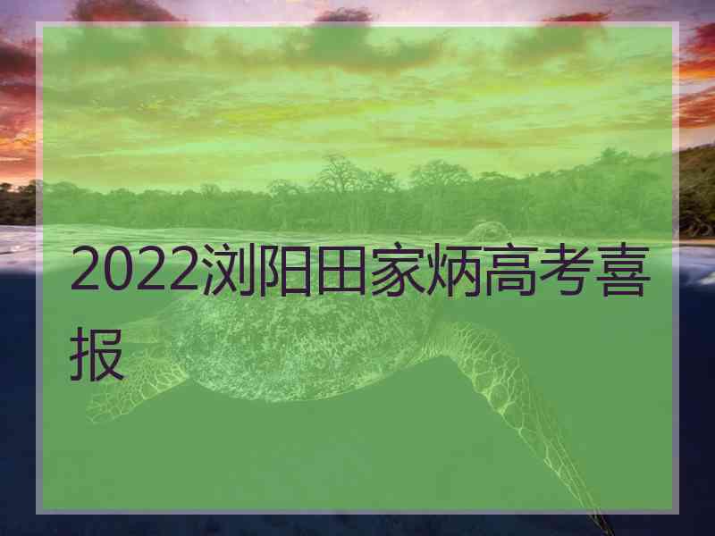 2022浏阳田家炳高考喜报