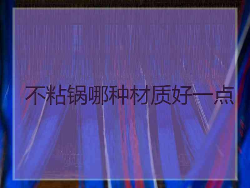 不粘锅哪种材质好一点