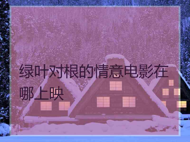 绿叶对根的情意电影在哪上映