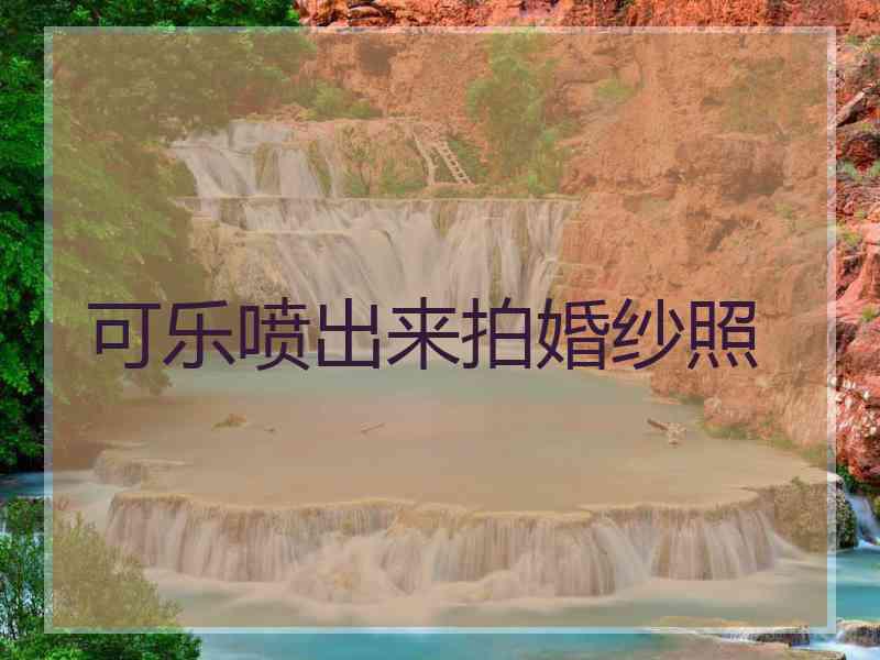 可乐喷出来拍婚纱照