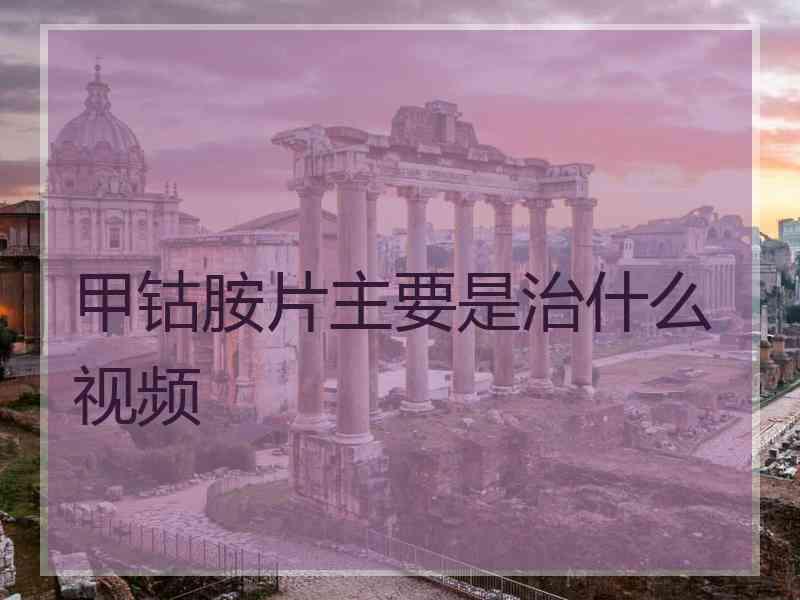 甲钴胺片主要是治什么视频