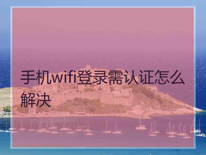 手机wifi登录需认证怎么解决