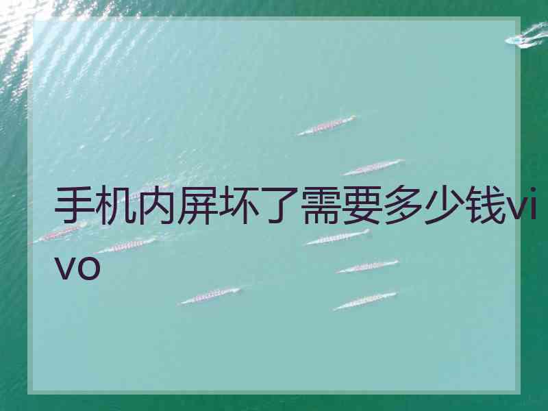 手机内屏坏了需要多少钱vivo