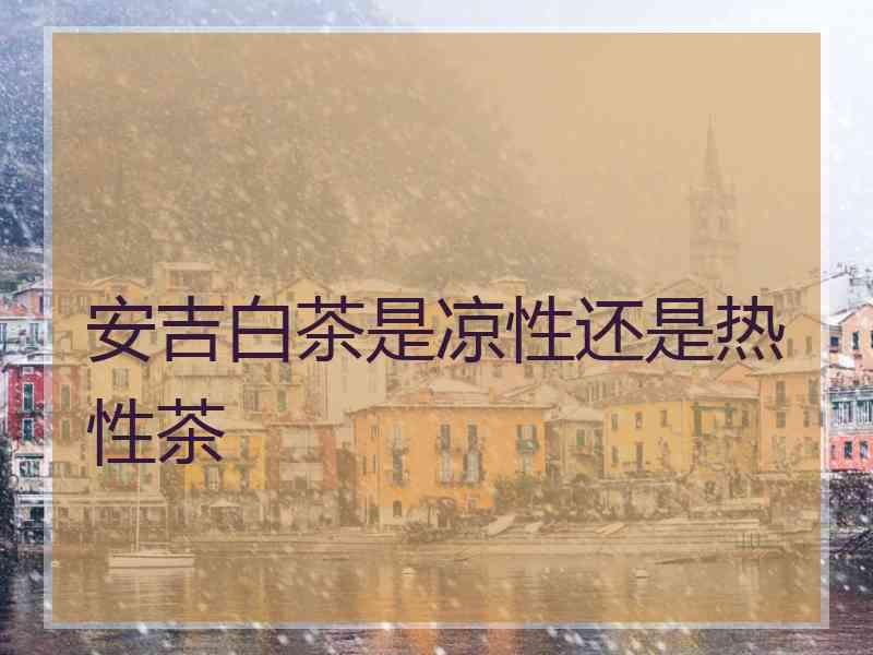 安吉白茶是凉性还是热性茶