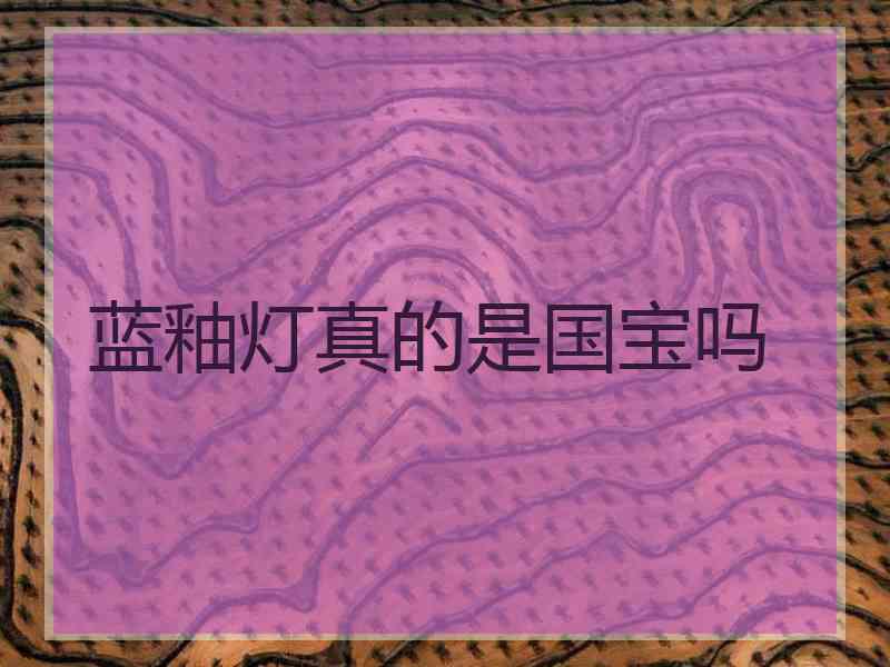 蓝釉灯真的是国宝吗