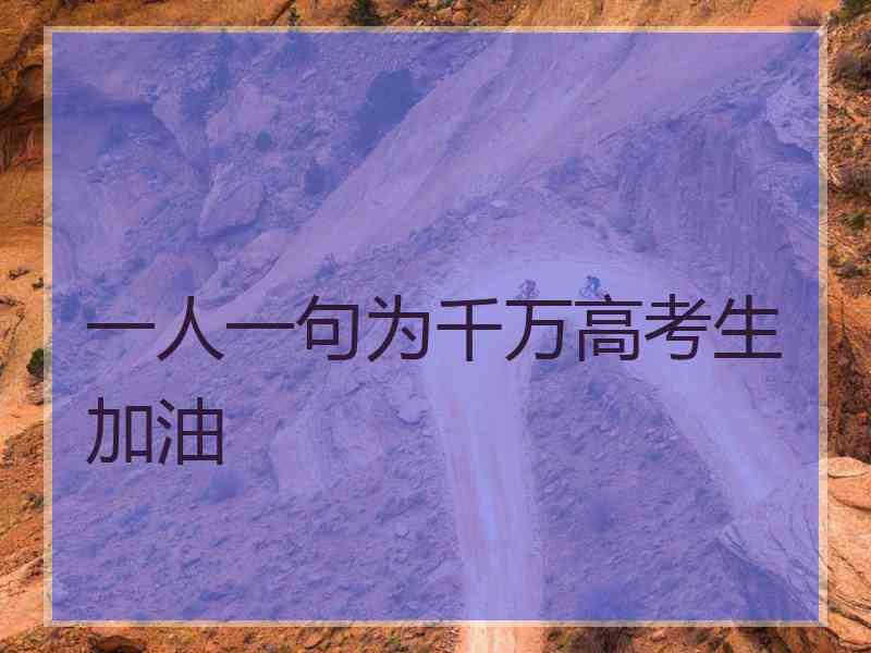 一人一句为千万高考生加油