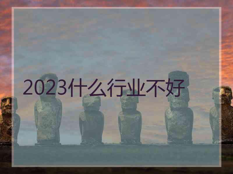 2023什么行业不好
