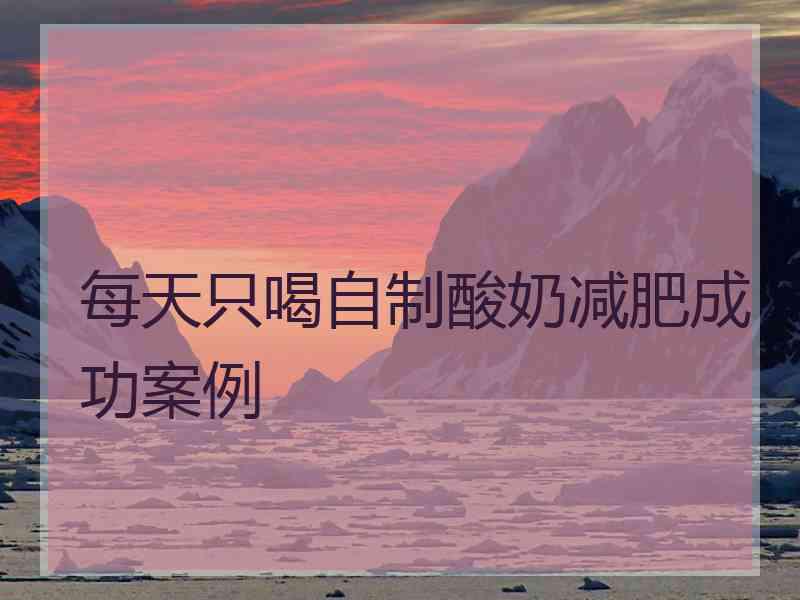 每天只喝自制酸奶减肥成功案例