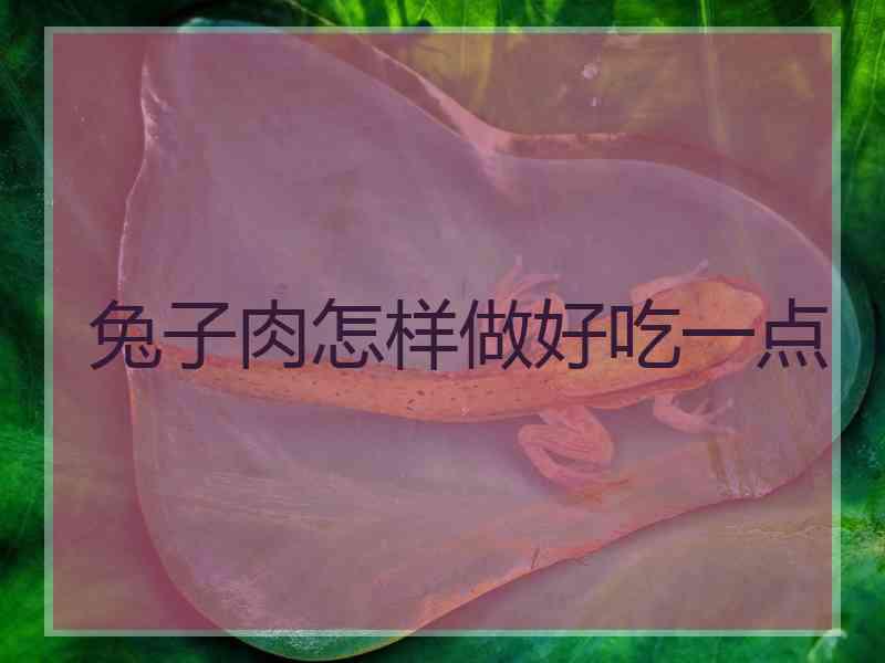 兔子肉怎样做好吃一点