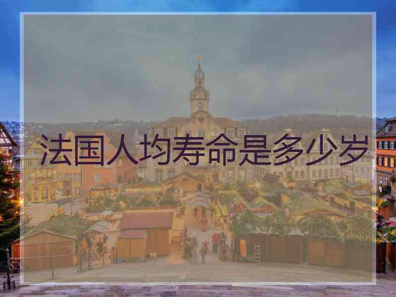 法国人均寿命是多少岁