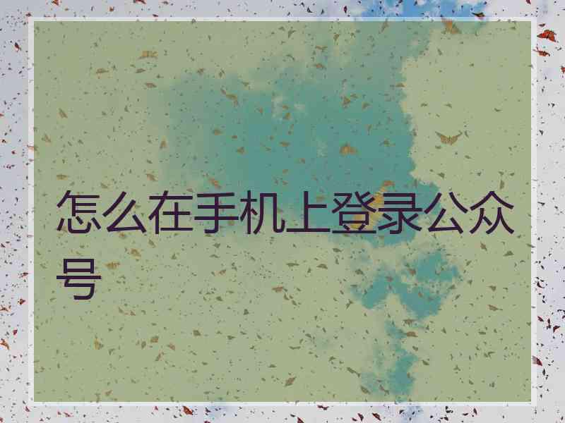 怎么在手机上登录公众号