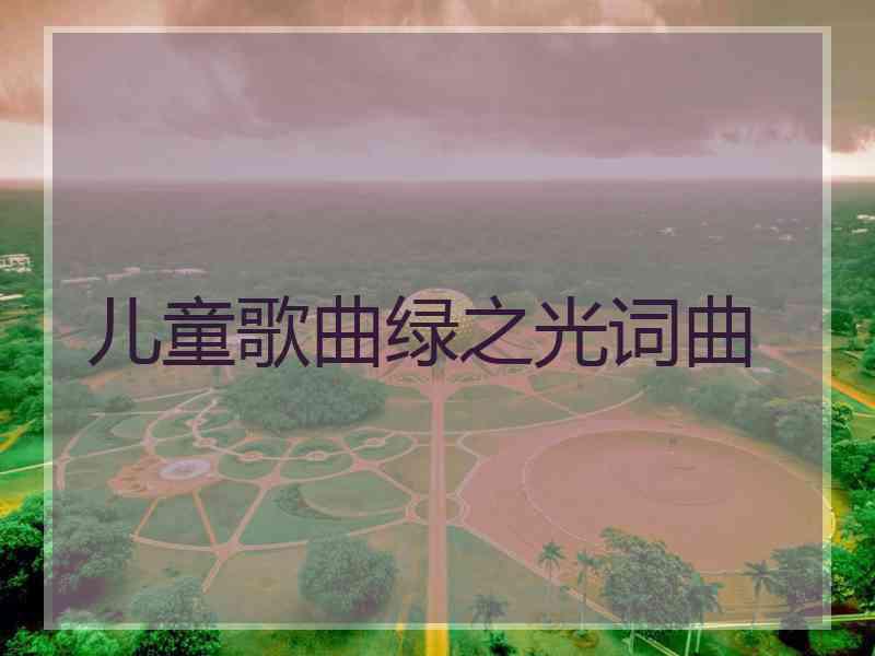 儿童歌曲绿之光词曲