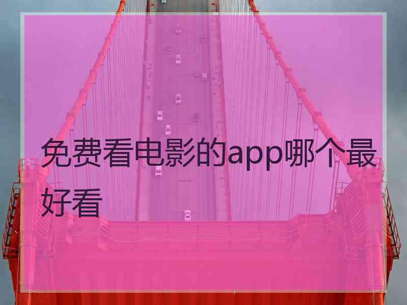 免费看电影的app哪个最好看