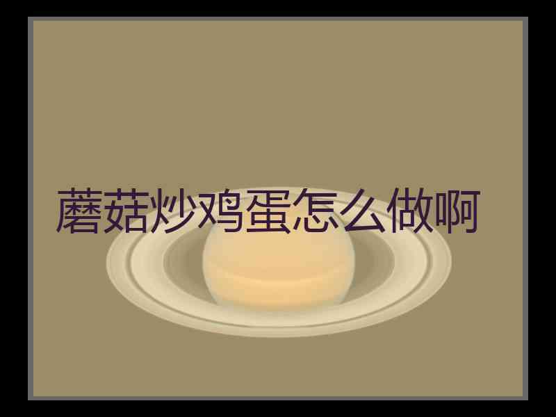 蘑菇炒鸡蛋怎么做啊